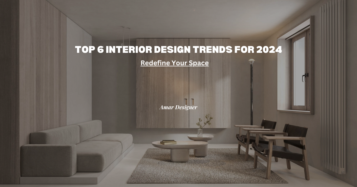 Top 6 Interior Design Trends for 2024: Redefine Your Space